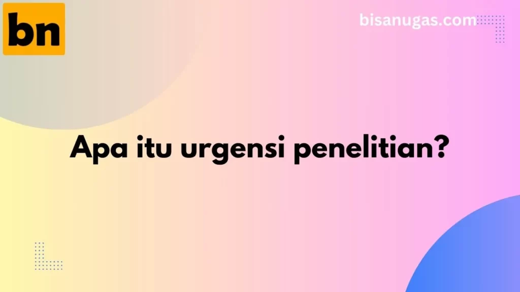Urgensi Penelitian: Berikut Contoh dan Analoginya 12 urgensi penelitian adalah
