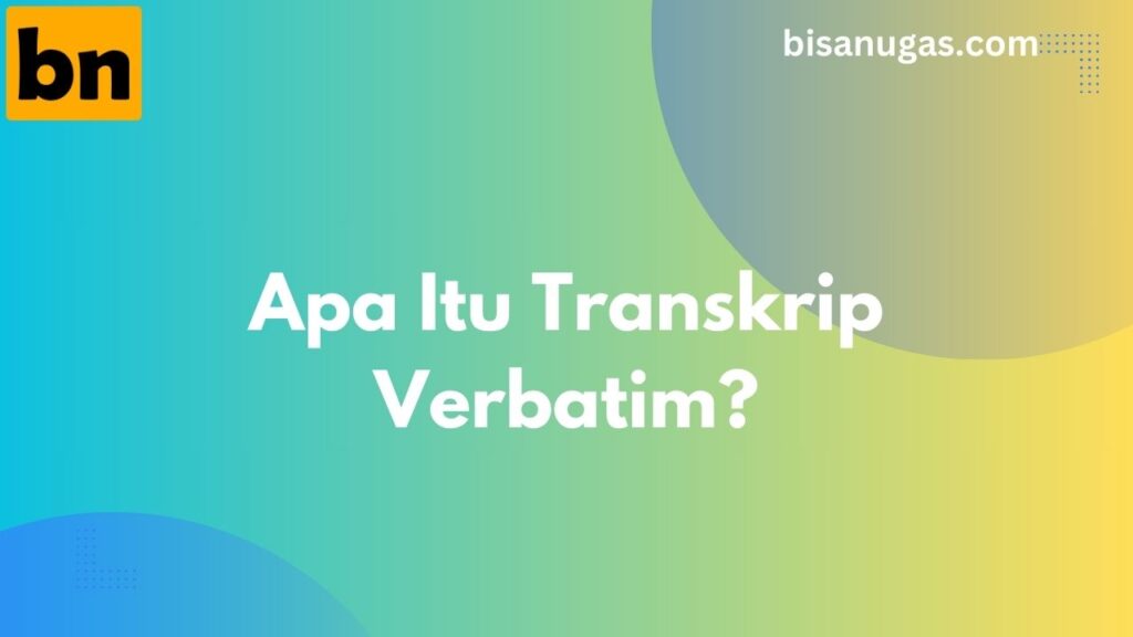 Apa Itu Transkrip Verbatim: Definisi Lengkap, Kenapa Penting, dan Cara Memahaminya 1 BisaNugas